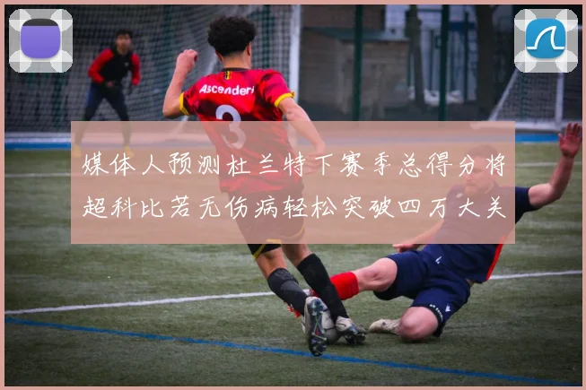 媒体人预测杜兰特下赛季总得分将超科比若无伤病轻松突破四万大关