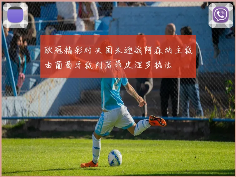 欧冠精彩对决国米迎战阿森纳主裁由葡萄牙裁判若昂皮涅罗执法