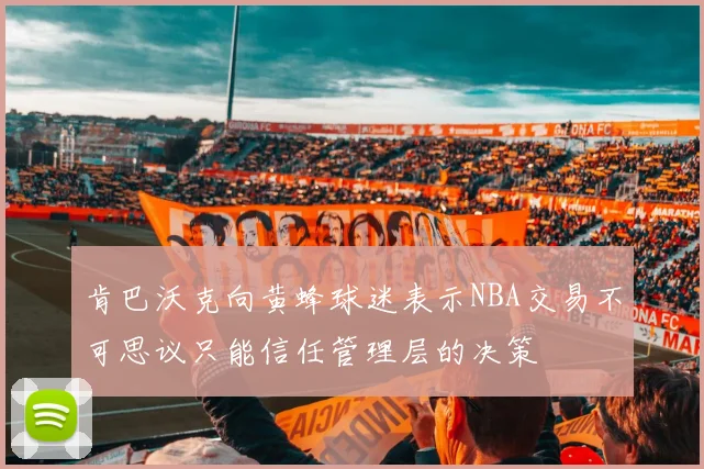 肯巴沃克向黄蜂球迷表示NBA交易不可思议只能信任管理层的决策