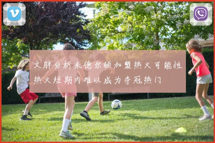 文胖分析米德尔顿加盟热火可能性热火短期内难以成为夺冠热门