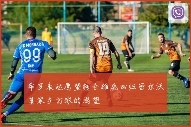 希罗表达愿望转会雄鹿回归密尔沃基家乡打球的渴望
