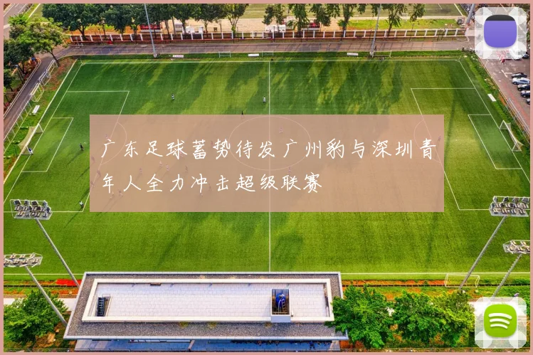 广东足球蓄势待发广州豹与深圳青年人全力冲击超级联赛