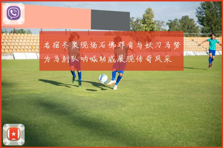 名宿齐聚现场石佛邓肯与妖刀马努为马刺队呐喊助威展现传奇风采