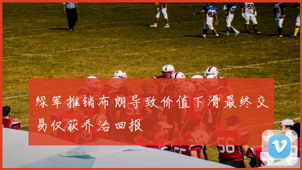 绿军推销布朗导致价值下滑最终交易仅获乔治回报